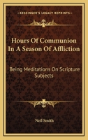 Hours Of Communion In A Season Of Affliction: Being Meditations On Scripture Subjects 1163268380 Book Cover