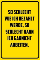 So schlecht wie ich bezahlt werde, so schlecht kann ich garnicht arbeiten.: Notizbuch - Geschenke f�r B�ro, Arbeitskollegen, Kollegen, Mitarbeiter 1709830557 Book Cover