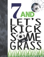 7 And Let's Kick Some Grass: Soccer Book For Boys And Girls Age 7 - A Writing Journal To Doodle And Write In - Players Blank Lined Journaling Diary For Kids 1695088751 Book Cover