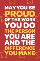 May You Be Proud Of The Work You Do The Person You Are And The Difference You Make: Employee Appreciation Gift for Your Employees, Coworkers, or Boss 1080423206 Book Cover