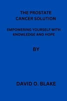 THE PROSTATE CANCER SOLUTION: EMPOWERING YOURSELF WITH KNOWLEDGE AND HOPE B0C6WC4FCF Book Cover