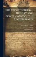 The Constitutional History and Government of the United States; a Series of Lectures 1020815116 Book Cover