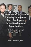 Evaluation of Succession Planning to Improve Court Employees' Career Development Opportunities 1434929612 Book Cover