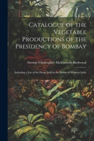 Catalogue of the Vegetable Productions of the Presidency of Bombay: Including a List of the Drugs Sold in the Bazars of Western India 1021752606 Book Cover