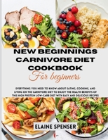 New Beginnings Carnivore Diet Cookbook for Beginners: Everything You Need to Know About Eating, Cooking, and Living on the Carnivore Diet to Enjoy the Health Benefit of this high protein low-Carb Diet B0CNH83YKR Book Cover