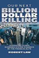Our Next Billion Dollar Killing: Leveraging Global Economic System Dynamics By The Financial Elite 197615698X Book Cover