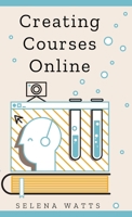 Creating Courses Online: Learn the Fundamental Tips, Tricks, and Strategies of Making the Best Online Courses to Engage Students 1913871304 Book Cover