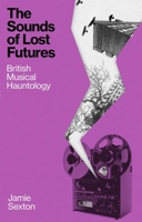 The Sounds of Lost Futures: British Musical Hauntology 1836392478 Book Cover