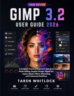 GIMP 3.2 User Guide 2026: A Complete Practical Beginner’s Manual to Photo Editing, Graphic Design, Digital Art, Layers, Masks, Filters, Retouching, and Professional Workflows B0HDT1MVMC Book Cover