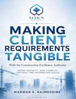 MAKING CLIENT REQUIREMENTS TANGIBLE With the Construction Facilitator Authority: Intent Maturity, Risk Visibility, and Real-Time Information Access 1069914312 Book Cover