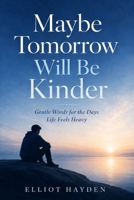 Maybe Tomorrow Will Be Kinder: Gentle Words for the Days Life Feels Heavy B0HG5Z47NQ Book Cover