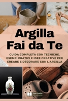 Argilla Fai da Te: Guida Completa con Tecniche, Esempi Pratici e Idee Creative per Creare e Decorare con l'Argilla (Italian Edition) B0F1KBWPV6 Book Cover