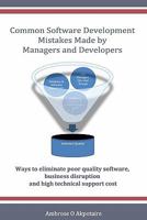 Common Software Development Mistakes Made by Managers and Developers: Ways to Eliminate Poor Quality Software, Business Disruption and High Technical Support Cost 1448652073 Book Cover