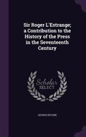 Sir Roger L'Estrange: A Contribution to the History of the Press in the Seventeenth Century 5518496176 Book Cover