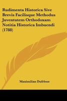 Rudimenta Historica Sive Brevis Facilisque Methodus Juventutem Orthodoxam Notitia Historica Imbuendi (1788) 1104653672 Book Cover