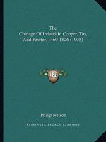 The Coinage of Ireland in Copper, tin and Pewter, 1460-1826 1165761424 Book Cover