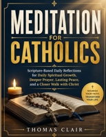 Meditation for Catholics: Scripture-Based Daily Reflections for Daily Spiritual Growth, Deeper Prayer, Lasting Peace, and a Closer Walk with Christ B0H8YVGYV6 Book Cover