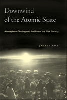 Downwind of the Atomic State: Atmospheric Testing and the Rise of the Risk Society 1479805165 Book Cover