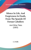 Silence In Life, And Forgiveness In Death, From The Spanish Of Fernan Caballero: And Other Tales 1160719977 Book Cover