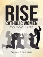 Rise Catholic Women: You Hold the Key 1490855130 Book Cover