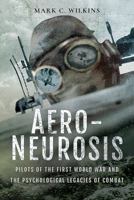 Aero-Neurosis: Pilots of the First World War and the Psychological Legacies of Combat 1526723123 Book Cover