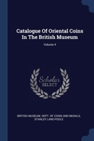 Catalogue of Oriental Coins in the British Museum, Volume IV 1017317690 Book Cover