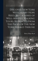 Discover New York With Henry Hope Reed, Jr.--: a Series of Well-mapped Walking Tours, Reprinted From the Pages of The New York Herald Tribune 1015135412 Book Cover