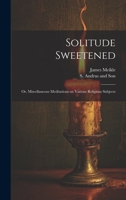 Solitude Sweetened; or, Miscellaneous Meditations on Various Religious Subjects 1022682598 Book Cover