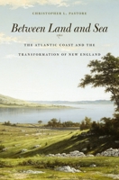 Between Land and Sea: The Atlantic Coast and the Transformation of New England 0674281411 Book Cover