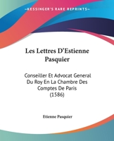 Les Lettres D'Estienne Pasquier: Conseiller Et Advocat General Du Roy En La Chambre Des Comptes De Paris (1586) 1166213439 Book Cover