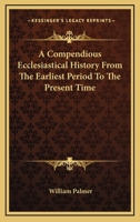 A Compendious Ecclesiastical History from the Earliest Period to the Present Time 1015075088 Book Cover