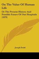 On the Value of Human Life: Or, the Present History and Possible Future of Our Hospitals - Primary Source Edition 101579629X Book Cover