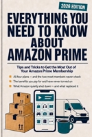 EVERYTHING YOU NEED TO KNOW ABOUT AMAZON PRIME: Tips and Tricks To Get The Most Out Of Your Amazon Prime Membership 1717819478 Book Cover