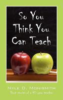 So You Think You Can Teach: Short stories of a 40 year teacher 1432734695 Book Cover