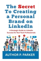 The Secret To Creating a Personal Brand on LinkedIn: A Strategic Guide to LinkedIn Success for Non-Tech Professionals B0FRZ6V3ZZ Book Cover
