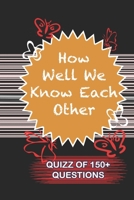 How Well We Know Each Other Quiz Of 150+ Questions: / Perfect As A valentine's Day Gift Or Love Gift For Boyfriend-Girlfriend-Wife-Husband-Fiance-Long Relationship Quiz 1654714038 Book Cover