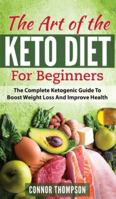 The Art of the Keto Diet for Beginners: The Complete Ketogenic Guide to Boost Weight Loss and Improve Health 1777122805 Book Cover