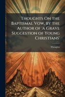Thoughts On the Baptismal Vow, by the Author of 'a Grave Suggestion of Young Christians'. 1147515581 Book Cover