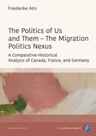The Politics of Us and Them – The Migration Politics Nexus: A Comparative-Historical Analysis of Canada, France, and Germany (promotion) 3847431366 Book Cover