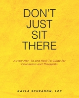 Don't Just Sit There: A How Not -To and How-To Guide for Counselors and Therapists 1637108125 Book Cover