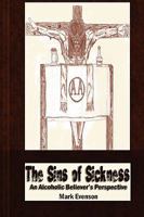 The Sins of Sickness: An Alcoholic Believer's Perspective 0578013622 Book Cover