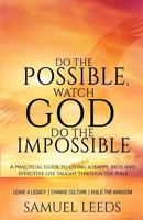 Do the Possible, Watch God Do the Impossible: A practical guide to living a happy, rich and effective life taught through the Bible 1530787947 Book Cover