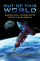 Out of This World: Speculative Fiction in Translation from the Cold War to the New Millennium 0252043987 Book Cover