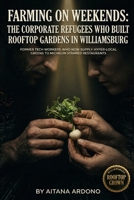 Farming on Weekends: The Corporate Refugees Who Built Rooftop Gardens in Williamsburg: Former Tech Workers Who Now Supply Hyper-Local Greens to Michelin-Starred Restaurants B0GTGMPGY5 Book Cover