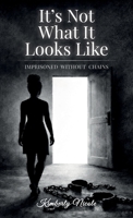 It's Not What It Looks Like, Imprisoned Without Chains B0GZWFDBDZ Book Cover