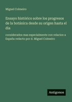 Ensayo histórico sobre los progresos de la botánica desde su origen hasta el dia: considerados mas especialmente con relacion a España redacto por d. Miguel Colmeiro (Spanish Edition) 3563808732 Book Cover
