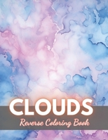 Clouds Reverse Coloring Book: New Edition And Unique High-quality Illustrations, Mindfulness, Creativity and Serenity B0CQ4WLMGX Book Cover
