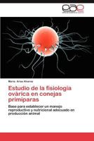 Estudio de la fisiología ovárica en conejas primíparas: Base para establecer un manejo reproductivo y nutricional adecuado en producción animal 3846567744 Book Cover