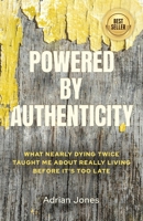 Powered by Authenticity: What Nearly Dying Twice Taught Me About Really Living Before It's Too Late B0H3G9YQVT Book Cover