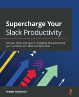 Supercharge Your Slack Productivity: Discover hacks and tips for managing and automating your workflow with Slack and Slack bots 1800569629 Book Cover